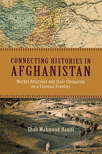 Connecting Histories in Afghanistan Market Relations and State Formation on a C [Paperback]