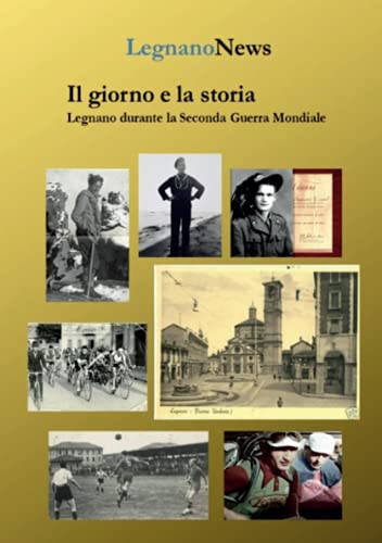 Il Giorno E La Storia. Legnano Durante La Seconda Guerra Mondiale