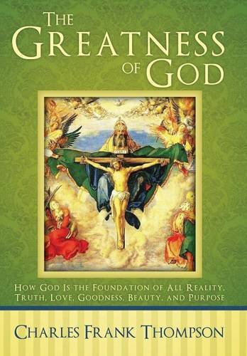 The Greatness Of God How God Is The Foundation Of All Reality, Truth, Love, Goo [Hardcover]