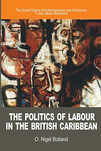The Politics Of Labour In The British Caribbean The Social Origins Of Authorita [Hardcover]