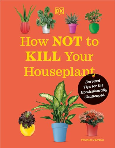 How Not to Kill Your Houseplant New Edition Survival Tips for the Horticultural [Hardcover]