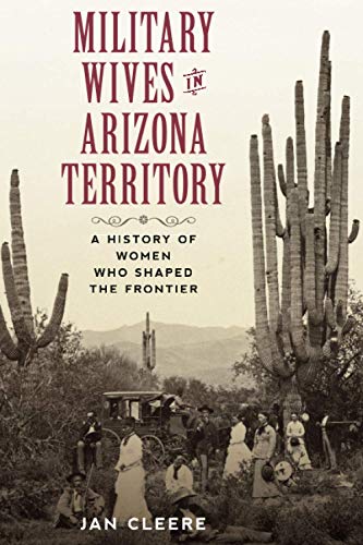 Military Wives in Arizona Territory A History of Women Who Shaped the Frontier [Paperback]