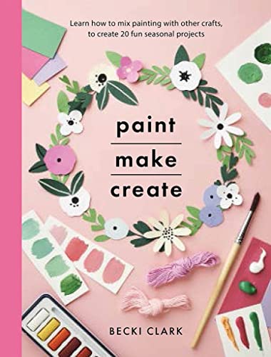 Paint, Make, Create Learn How to Mix Painting with Other Crafts to Create 20 Fu [Paperback]