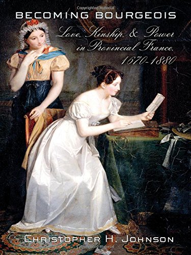 Becoming Bourgeois Love, Kinship, And Power In Provincial France, 1670-1880 [Hardcover]