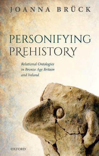 Personifying Prehistory Relational Ontologies in Bronze Age Britain and Ireland [Hardcover]