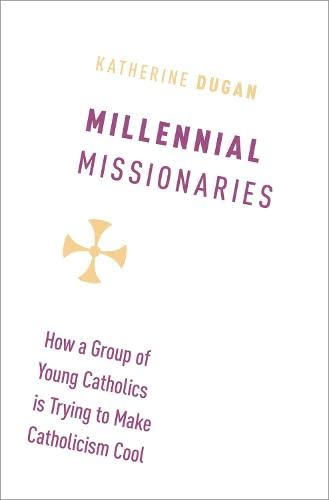 Millennial Missionaries How a Group of Young Catholics is Trying to Make Cathol [Hardcover]
