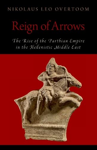 Reign of Arrows The Rise of the Parthian Empire in the Hellenistic Middle East [Paperback]