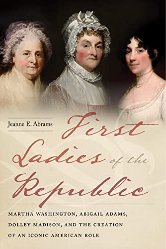 First Ladies of the Republic Martha Washington, Abigail Adams, Dolley Madison,  [Hardcover]