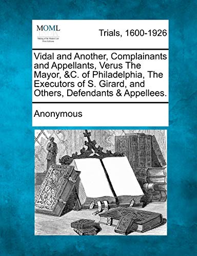 Vidal and Another, Complainants and Appellants, Verus the Mayor, and C. of Phila [Paperback]