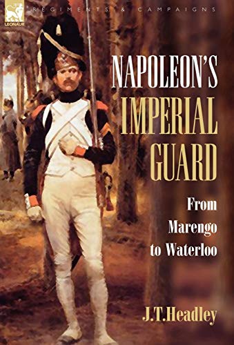 Napoleon's Imperial Guard From Marengo To Waterloo (regiments & Campaigns) [Hardcover]