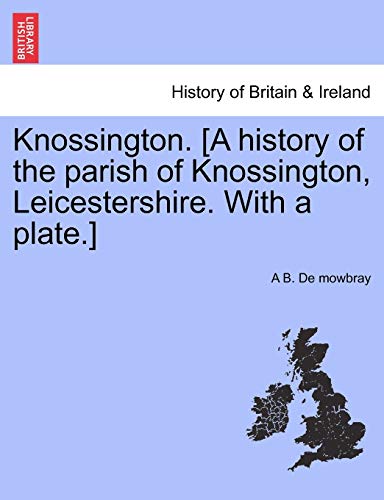 Knossington. [a History Of The Parish Of Knossington, Leicestershire. With A Pla [Paperback]