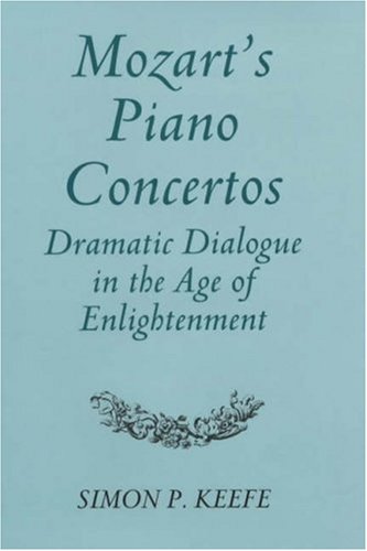 Mozart's Piano Concertos  Dramatic Dialogue in the Age of Enlightenment [Hardcover]