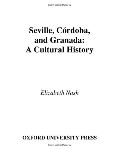Seville, C}}rdoba, and Granada A Cultural History [Hardcover]