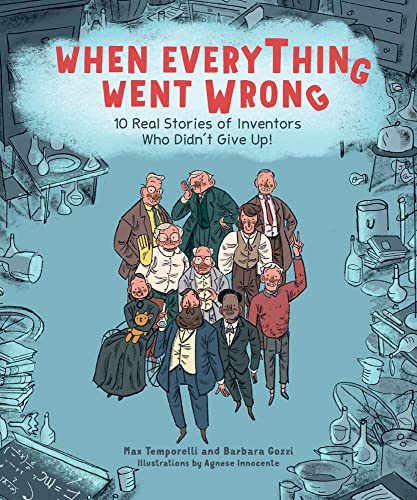 When Everything Went Wrong 10 Real Stories of Inventors Who Didn&39t Give Up [Hardcover]