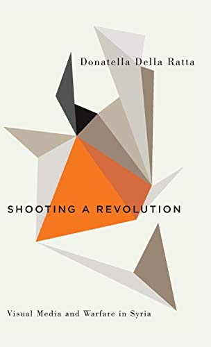 Shooting a Revolution Visual Media and Warfare in Syria [Hardcover]