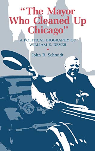 The Mayor Who Cleaned Up Chicago A Political Biography of William E. Dever [Hardcover]