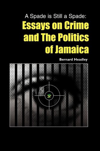 A Spade Is Still A Spade Essays On Crime And The Politics Of Jamaica [Paperback]