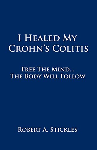 I Healed My Crohn's Colitis Free The Mind . . . The Body Will Follow [Paperback]