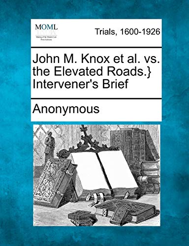John M. Knox et Al. vs. the Elevated Roads. } Intervener's Brief [Paperback]