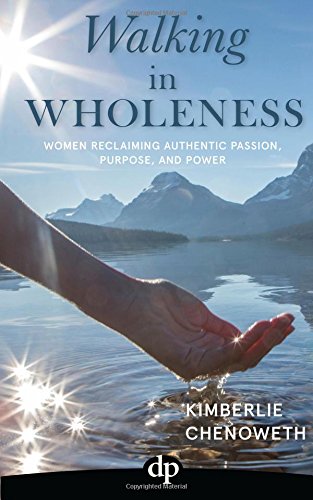 Walking in Wholeness  Women Reclaiming Authentic Passion, Purpose, and Power [Paperback]