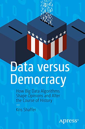 Data versus Democracy How Big Data Algorithms Shape Opinions and Alter the Cour [Paperback]