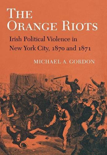 The Orange Riots Irish Political Violence In New York City, 1870 And 1871 [Hardcover]