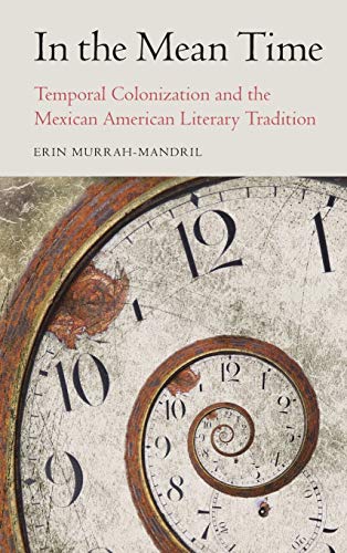 In the Mean Time  Temporal Colonization and the Mexican American Literary Tradi [Hardcover]