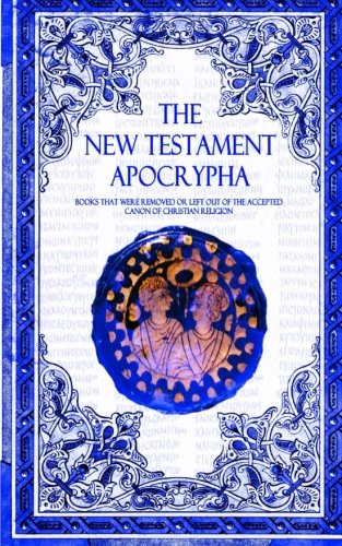 The New Testament Apocrypha Books That Were Removed Or Left Out Of The Accepted [Paperback]