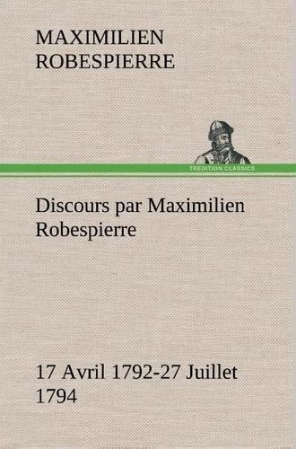 Discours Par Maximilien Robespierre - 17 Avril 1792-27 Juillet 1794 (french Edit [Hardcover]