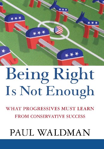 Being Right Is Not Enough What Progressives Can Learn from Conservative Success [Hardcover]