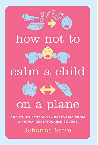 How Not to Calm a Child on a Plane And Other Lessons in Parenting from a Highly [Hardcover]