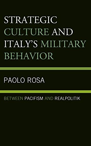 Strategic Culture and Italy's Military Behavior Between Pacifism and Realpoliti [Hardcover]