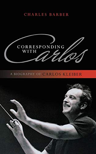 Corresponding with Carlos A Biography of Carlos Kleiber [Hardcover]