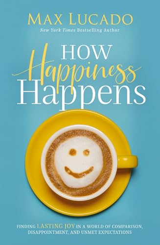 How Happiness Happens Finding Lasting Joy in a World of Comparison, Disappointm [Hardcover]