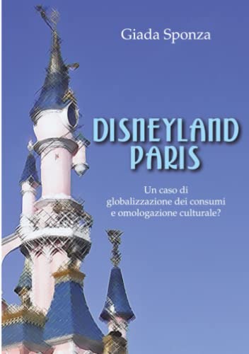 Disneyland Paris. un caso di globalizzazione dei consumi e omologazione Cultural [Paperback]
