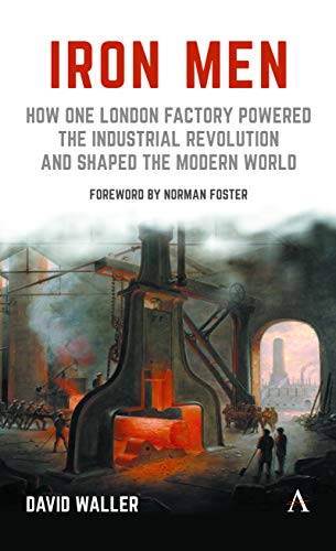 Iron Men How One London Factory Powered the Industrial Revolution and Shaped th [Paperback]