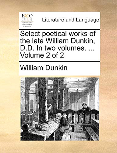 Select Poetical Works Of The Late William Dunkin, D.D. In Two Volumes. ...  Volu [Paperback]