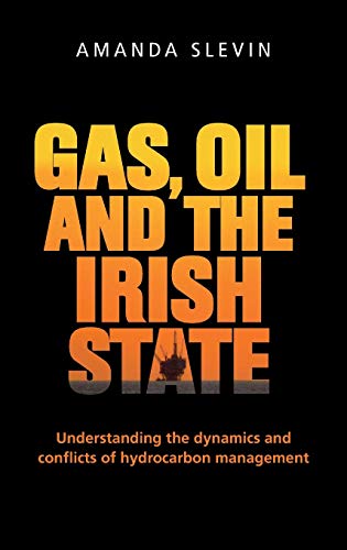 Gas, Oil and the Irish State Understanding the Dynamics and Conflicts of Hydroc [Hardcover]