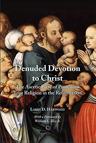 Denuded Devotion to Christ The Ascetic Piety of Protestant True Religion in the [Paperback]
