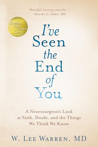 I've Seen the End of You A Neurosurgeon's Look at Faith, Doubt, and the Things  [Hardcover]