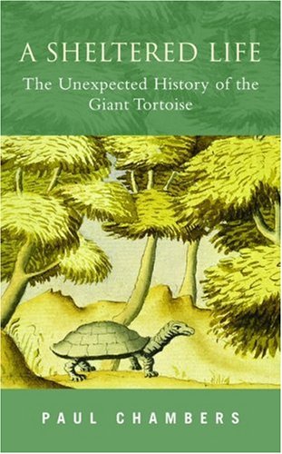 A Sheltered Life The Unexpected History of the Giant Tortoise [Hardcover]