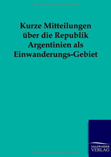 Kurze Mitteilungen ber Die Republik Argentinien Als Einwanderungs-Gebiet [Paperback]