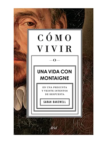Cmo vivir. Una vida con Montaigne En una pregunta y veinte intentos de respues [Paperback]