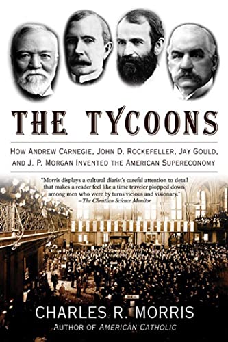 The Tycoons How Andrew Carnegie, John D. Rockefeller, Jay Gould, and J. P. Morg [Paperback]