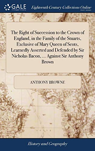Right of Succession to the Crown of England, in the Family of the Stuarts, Exclu [Hardcover]