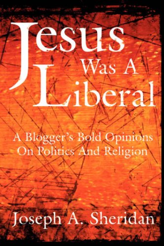 Jesus Was A Liberal A Blogger's Bold Opinions On Politics And Religion [Hardcover]