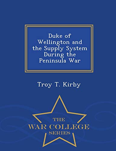 Duke Of Wellington And The Supply System During The Peninsula War - War College  [Paperback]