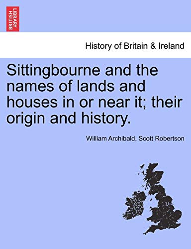 Sittingbourne And The Names Of Lands And Houses In Or Near It Their Origin And  [Paperback]
