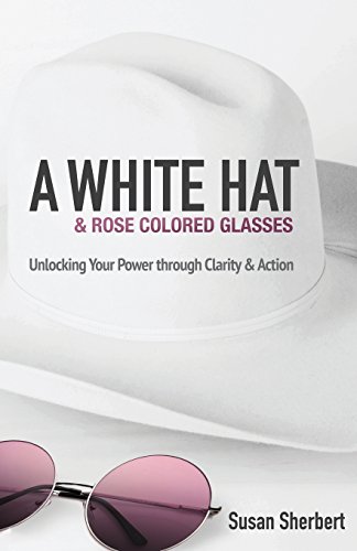 A White Hat & Rose Colored Glasses Unlocking Your Power Through Clarity & Actio [Paperback]