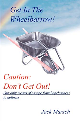 Get in the Wheelbarrow Caution  Don't Get Out Our Only Means of Escape from  [Paperback]